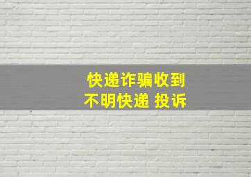 快递诈骗收到不明快递 投诉